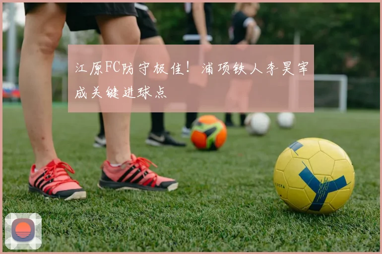 江原FC防守极佳!浦项铁人李昊宰成关键进球点