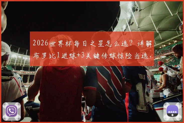 2026世界杯每日之星怎么选？详解布罗比1进球+3关键传球惊险当选，关键传球定义与价值分析