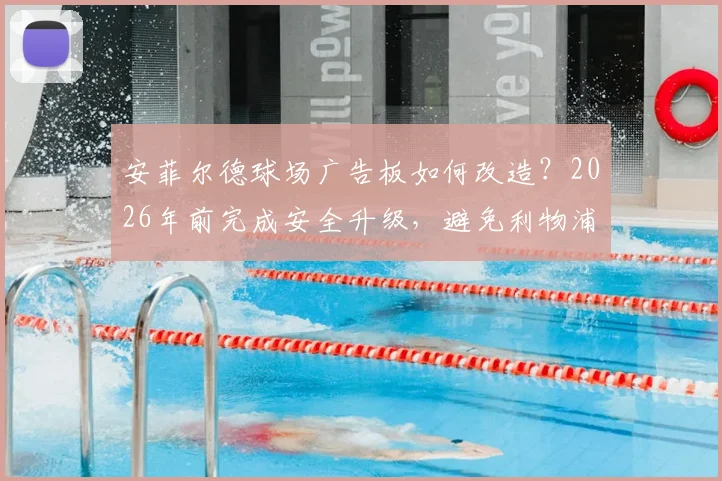 安菲尔德球场广告板如何改造？2026年前完成安全升级，避免利物浦球员受伤重演
