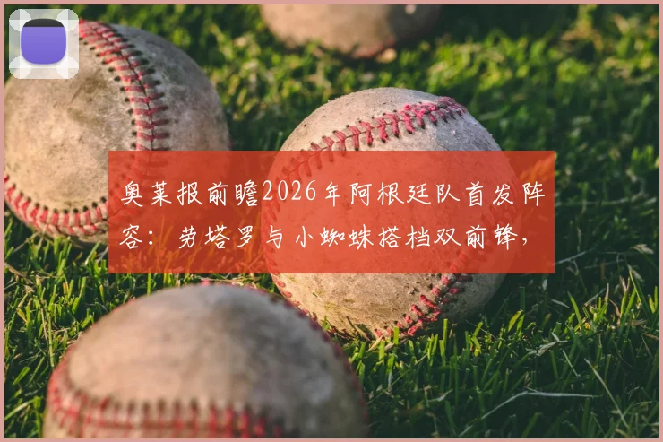 奥莱报前瞻2026年阿根廷队首发阵容：劳塔罗与小蜘蛛搭档双前锋，帕雷德斯之子担任前腰