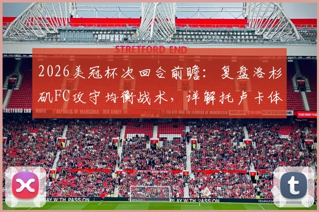 2026美冠杯次回合前瞻:复盘洛杉矶FC攻守均衡战术,详解托卢卡体能储备优势,附历史交锋与阵容预测