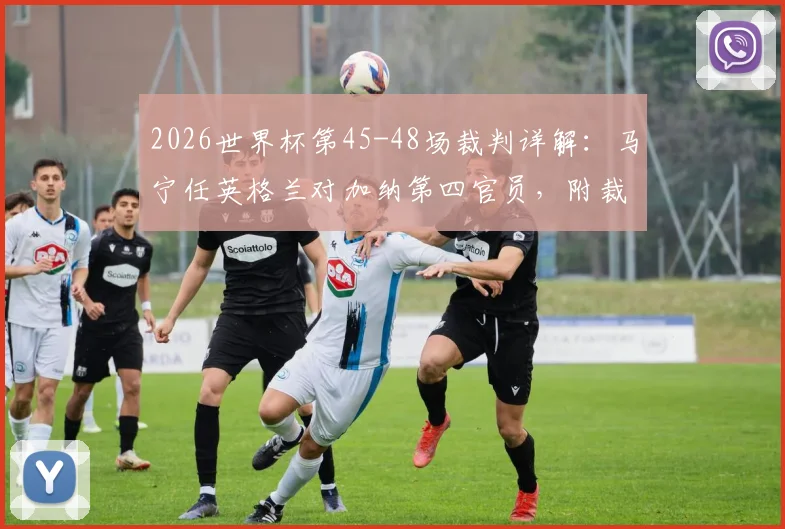 2026世界杯第45-48场裁判详解:马宁任英格兰对加纳第四官员,附裁判组名单与职责解析