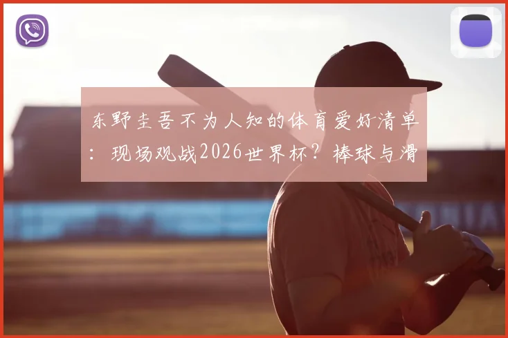 东野圭吾不为人知的体育爱好清单:现场观战2026世界杯?棒球与滑雪如何影响他的创作生涯