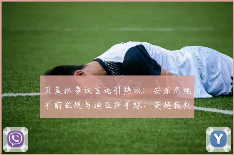 贝莱林争议言论引热议：安东尼绝平前犯规与迪亚斯手球，英超裁判标准是否统一？