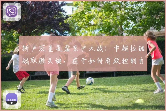 斯卢茨基复盘京沪大战：中超拉锯战取胜关键，在于如何有效控制自身失误