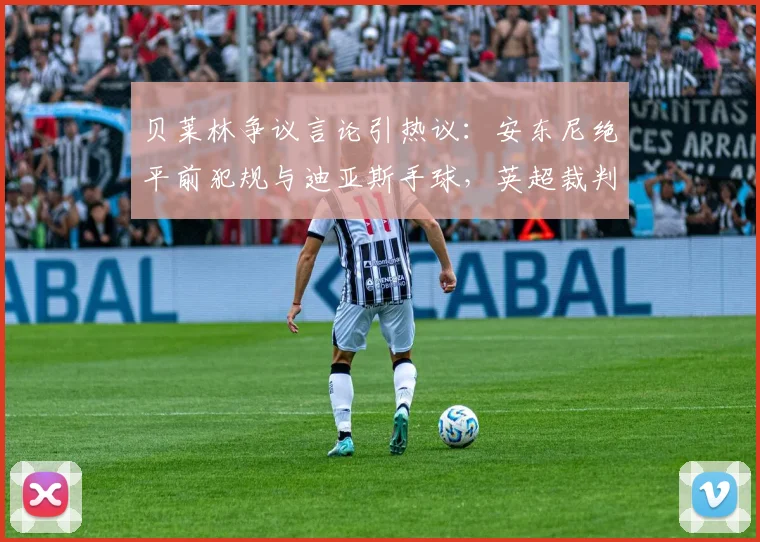 贝莱林争议言论引热议：安东尼绝平前犯规与迪亚斯手球，英超裁判标准是否统一？