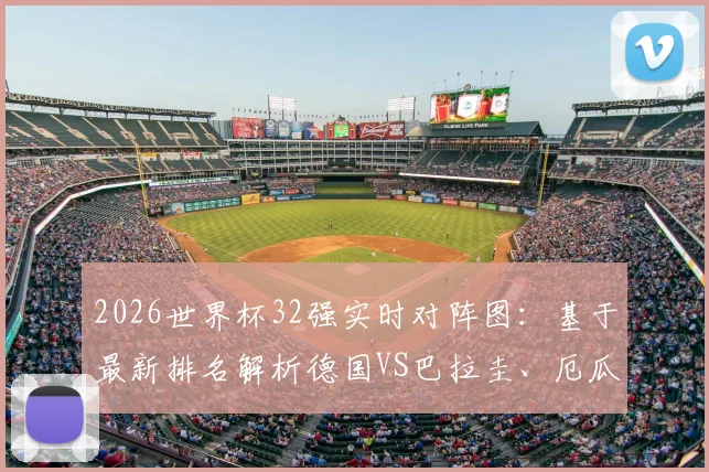 2026世界杯32强实时对阵图:基于最新排名解析德国VS巴拉圭、厄瓜多尔VS英格兰等焦点潜在对决