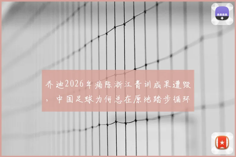 乔迪2026年痛陈浙江青训成果遭毁，中国足球为何总在原地踏步循环