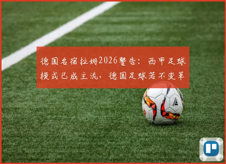 德国名宿拉姆2026警告：西甲足球模式已成主流，德国足球若不变革恐将步意大利后尘