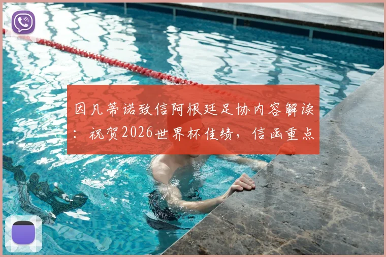 因凡蒂诺致信阿根廷足协内容解读:祝贺2026世界杯佳绩,信函重点与阿根廷未来展望