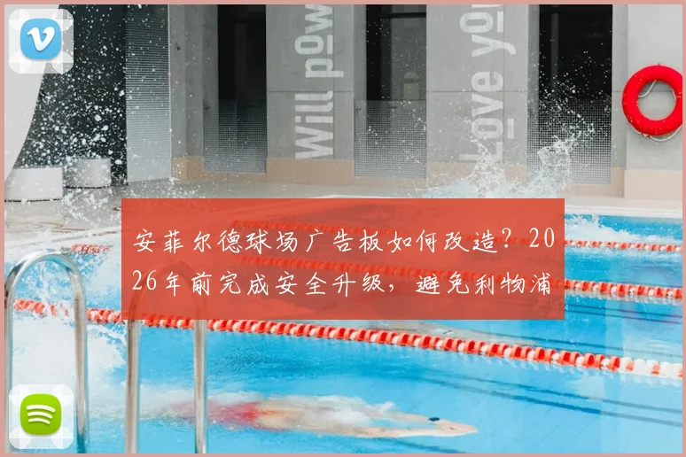 安菲尔德球场广告板如何改造？2026年前完成安全升级，避免利物浦球员受伤重演