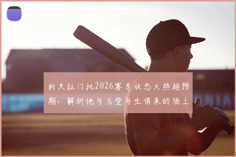 利夫拉门托2026赛季状态火热超预期，解析他与戈登与生俱来的场上默契从何而来