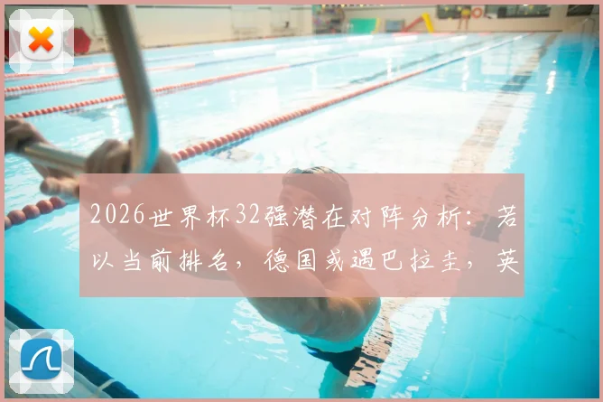 2026世界杯32强潜在对阵分析：若以当前排名，德国或遇巴拉圭，英格兰将战厄瓜多尔