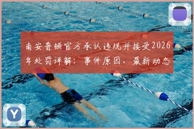 南安普顿官方承认违规并接受2026年处罚详解：事件原因、最新动态及同类案例回顾