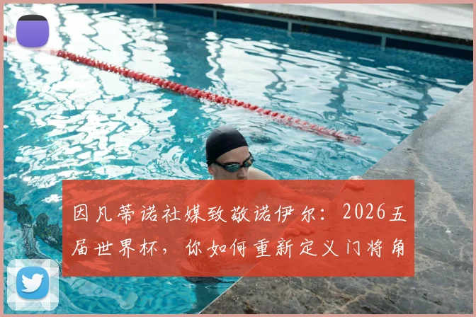 因凡蒂诺社媒致敬诺伊尔：2026五届世界杯，你如何重新定义门将角色的历史与未来
