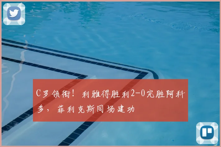 C罗领衔！利雅得胜利2-0完胜阿科多，菲利克斯同场建功
