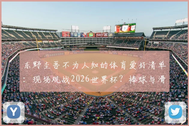 东野圭吾不为人知的体育爱好清单：现场观战2026世界杯？棒球与滑雪如何影响他的创作生涯