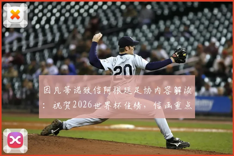 因凡蒂诺致信阿根廷足协内容解读：祝贺2026世界杯佳绩，信函重点与阿根廷未来展望