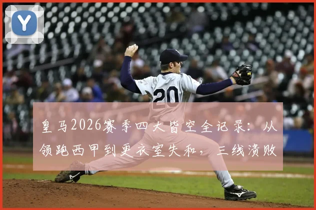 皇马2026赛季四大皆空全记录：从领跑西甲到更衣室失和，三线溃败原因深度梳理