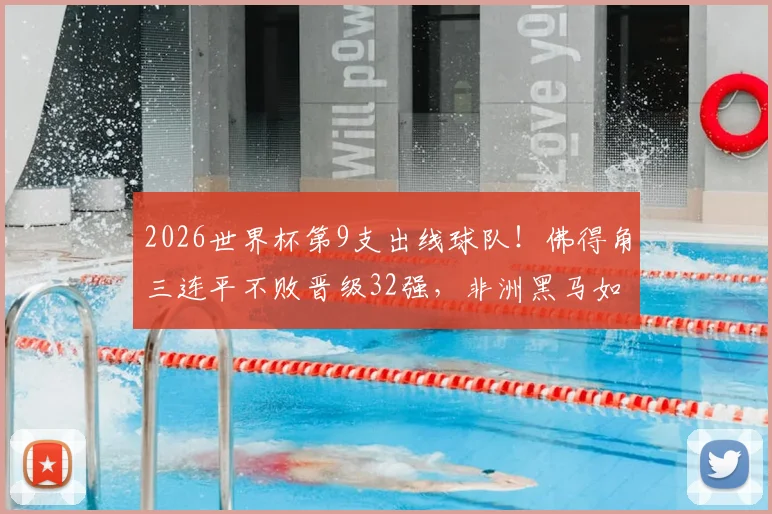 2026世界杯第9支出线球队！佛得角三连平不败晋级32强，非洲黑马如何创造历史？