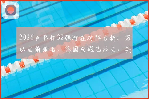 2026世界杯32强潜在对阵分析:若以当前排名,德国或遇巴拉圭,英格兰将战厄瓜多尔