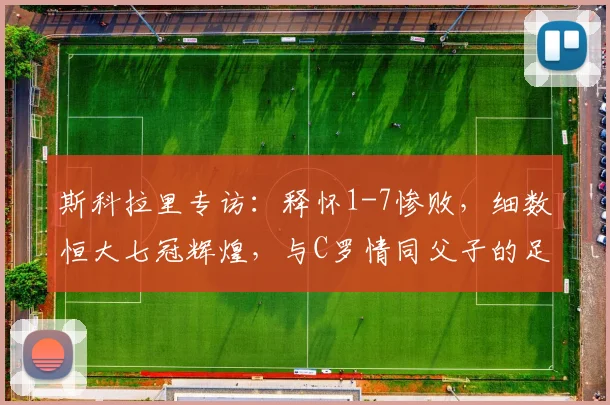 斯科拉里专访：释怀1-7惨败，细数恒大七冠辉煌，与C罗情同父子的足球人生